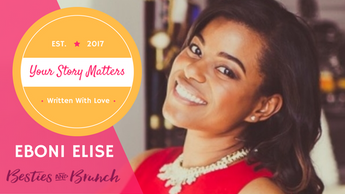 Your Story Matters: Eboni Elise, Besties and Brunch